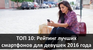 ТОП 10: рейтинг лучших смартфонов для девушек 2016 года