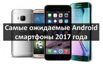 Самые ожидаемые Android смартфоны 2017 года